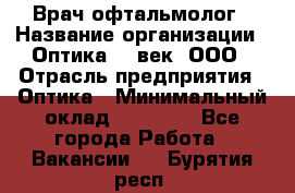 Врач-офтальмолог › Название организации ­ Оптика 21 век, ООО › Отрасль предприятия ­ Оптика › Минимальный оклад ­ 40 000 - Все города Работа » Вакансии   . Бурятия респ.